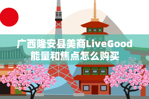 广西隆安县美商LiveGood能量和焦点怎么购买