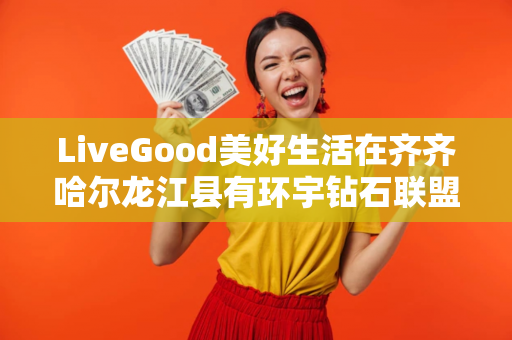 LiveGood美好生活在齐齐哈尔龙江县有环宇钻石联盟伙伴吗